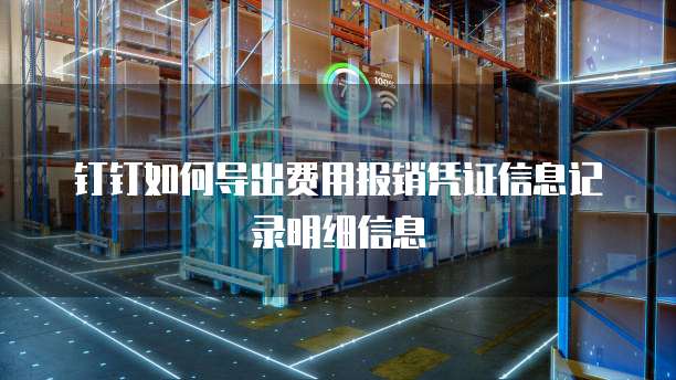 钉钉如何导出费用报销凭证信息记录明细信息