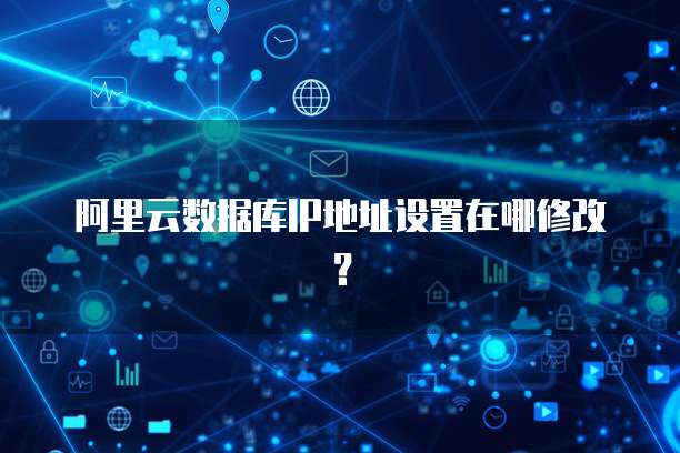 阿里云数据库IP地址设置在哪修改？