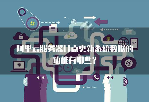 阿里云服务器几点更新系统数据的功能有哪些?