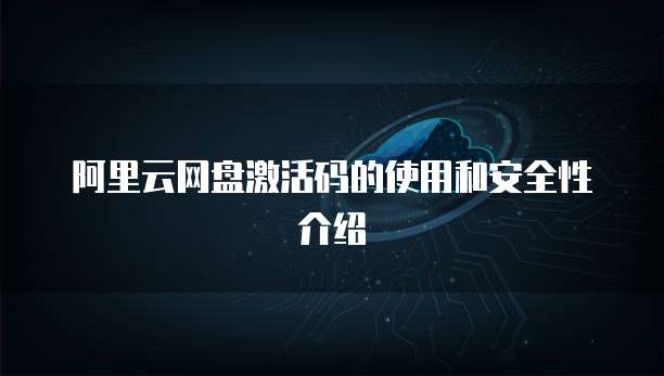 阿里云网盘激活码的使用和安全性介绍