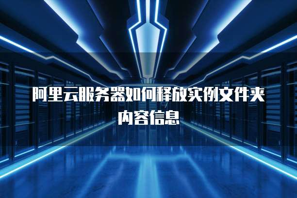 阿里云服务器如何释放实例文件夹内容信息