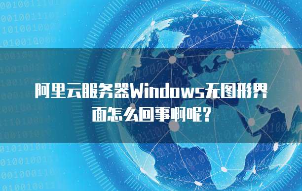阿里云服务器Windows无图形界面怎么回事啊呢?