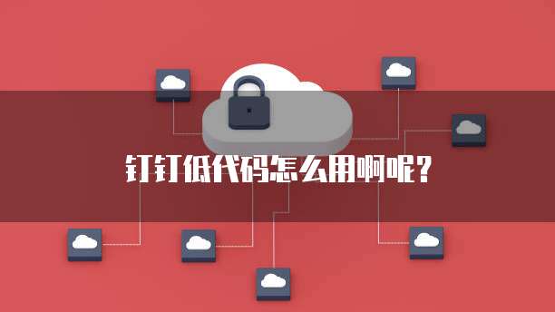 钉钉低代码怎么用啊呢?