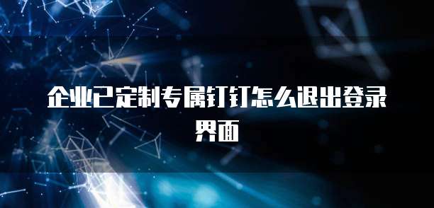 企业已定制专属钉钉怎么退出登录界面
