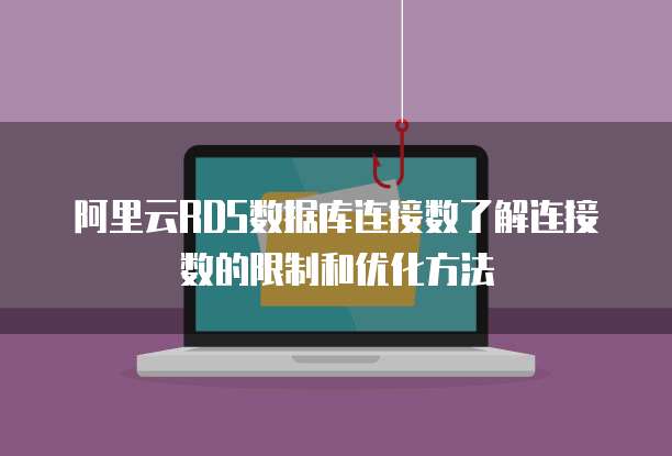 阿里云RDS数据库连接数了解连接数的限制和优化方法