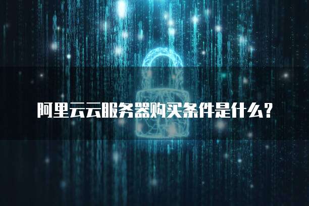 阿里云云服务器购买条件是什么?
