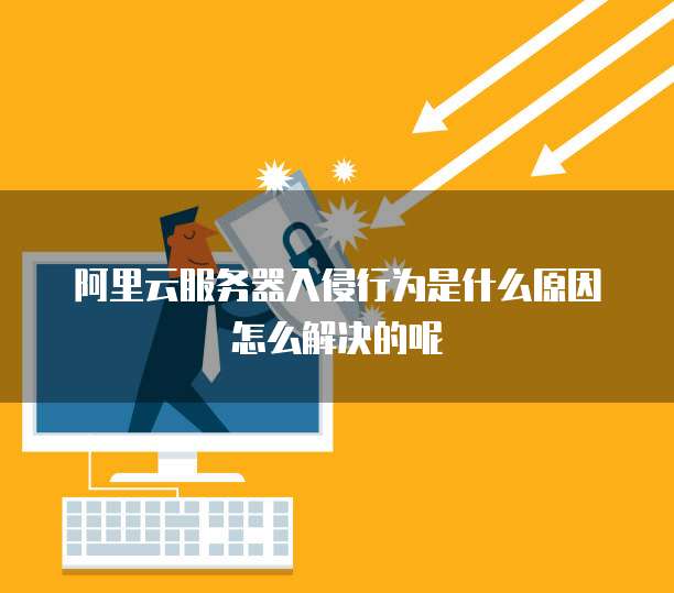阿里云服务器入侵行为是什么原因怎么解决的呢