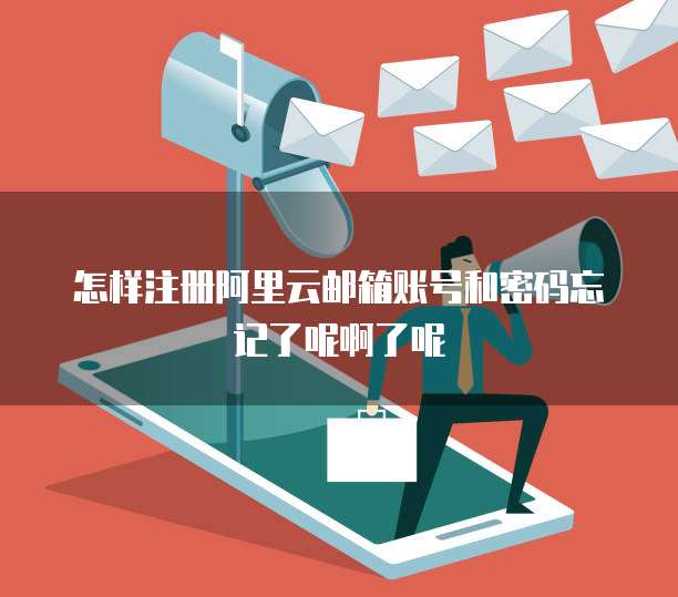 怎样注册阿里云邮箱账号和密码忘记了呢啊了呢