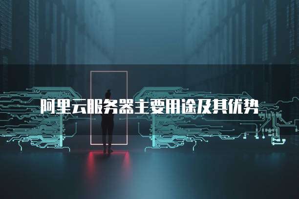 阿里云服务器主要用途及其优势