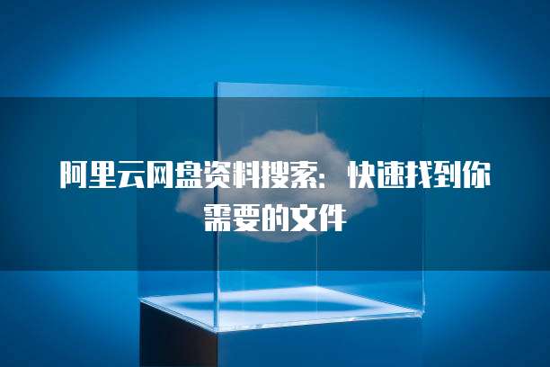 阿里云网盘资料搜索:快速找到你需要的文件