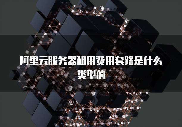 阿里云服务器租用费用套路是什么类型的