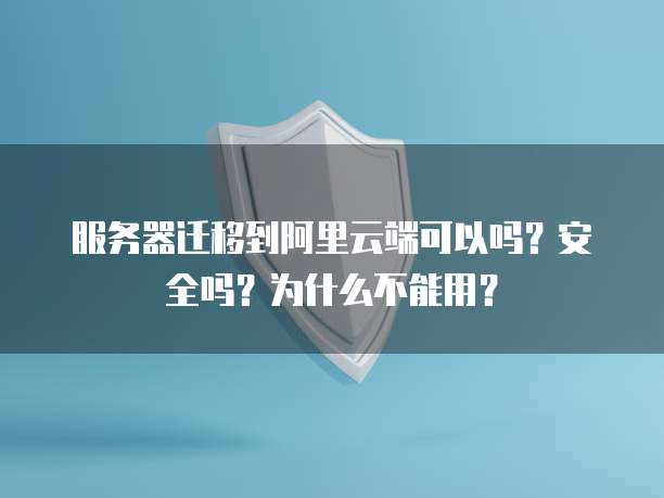 服务器迁移到阿里云端可以吗?安全吗?为什么不能用?