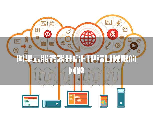 阿里云服务器开启FTP端口权限的问题