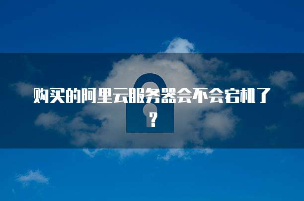 购买的阿里云服务器会不会宕机了?