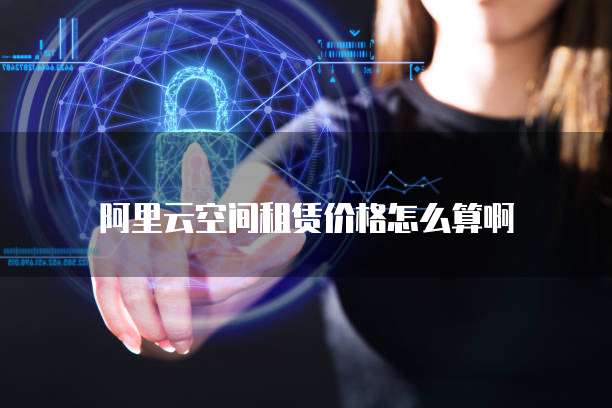阿里云空间租赁价格怎么算啊