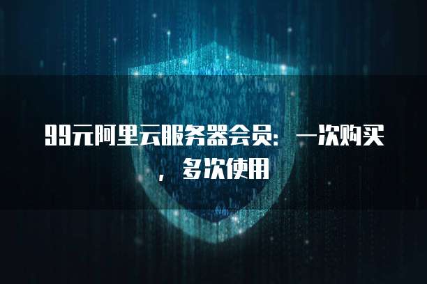 99元阿里云服务器会员：一次购买，多次使用