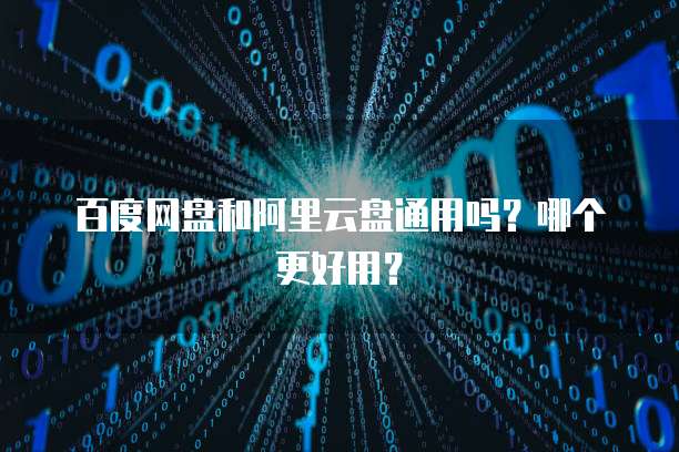 百度网盘和阿里云盘通用吗?哪个更好用?