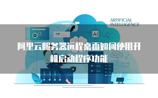 阿里云服务器远程桌面如何使用开机启动程序功能