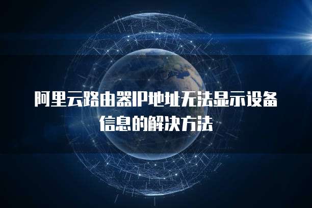 阿里云路由器IP地址无法显示设备信息的解决方法