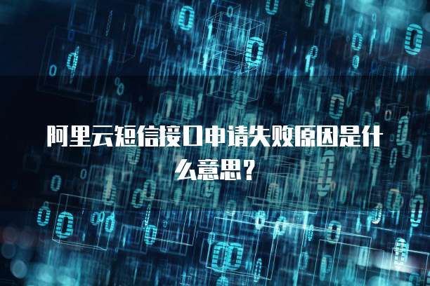 阿里云短信接口申请失败原因是什么意思?
