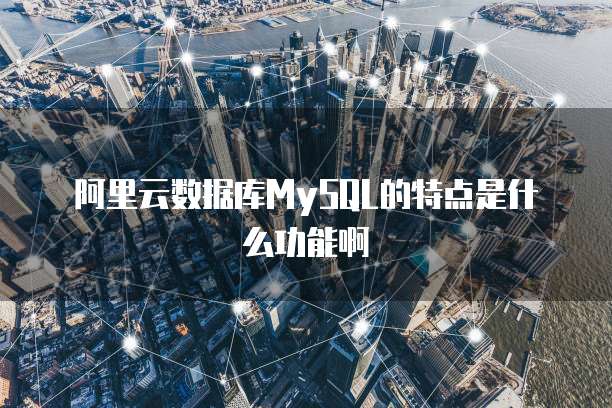 阿里云数据库MySQL的特点是什么功能啊