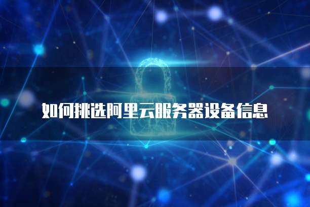 如何挑选阿里云服务器设备信息