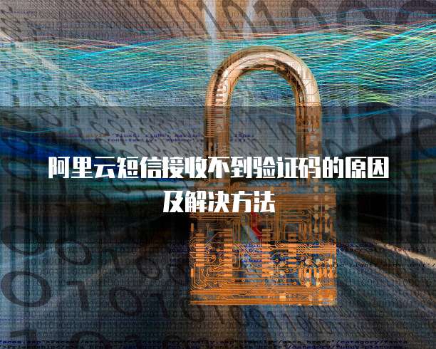 阿里云短信接收不到验证码的原因及解决方法