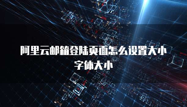 阿里云邮箱登陆页面怎么设置大小字体大小