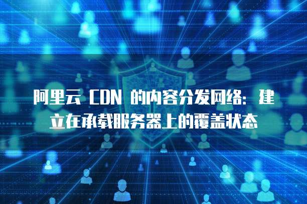 阿里云 CDN 的内容分发网络:建立在承载服务器上的覆盖状态