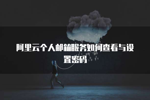 阿里云个人邮箱服务如何查看与设置密码