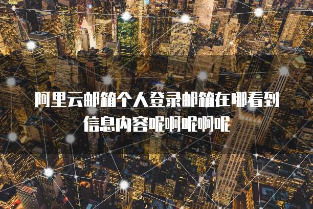 阿里云邮箱个人登录邮箱在哪看到信息内容呢啊呢啊呢