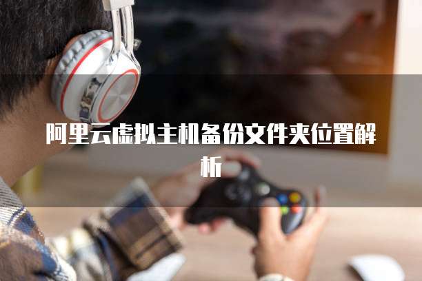 阿里云虚拟主机备份文件夹位置解析