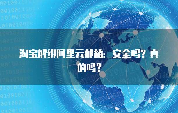 淘宝解绑阿里云邮箱:安全吗?真的吗?