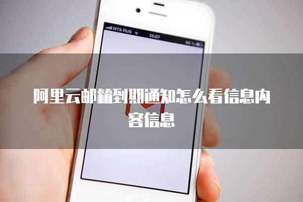 阿里云邮箱到期通知怎么看信息内容信息