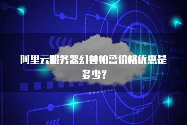 阿里云服务器幻兽帕鲁价格优惠是多少?