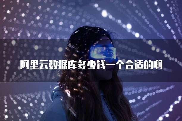 阿里云数据库多少钱一个合适的啊