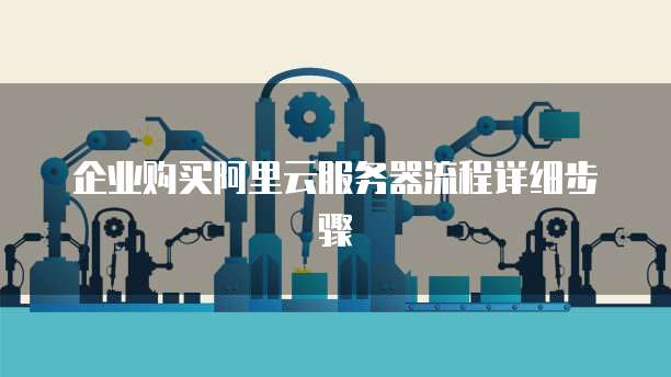 企业购买阿里云服务器流程详细步骤
