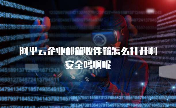 阿里云企业邮箱收件箱怎么打开啊安全吗啊呢