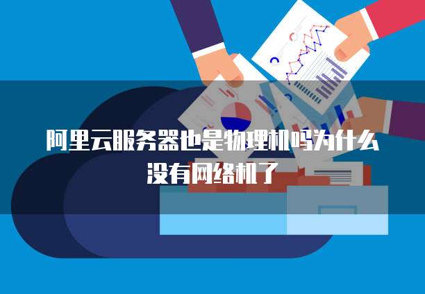 阿里云服务器也是物理机吗为什么没有网络机了