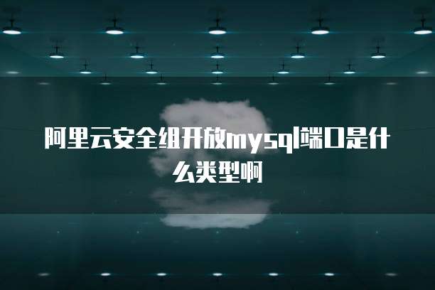 阿里云安全组开放mysql端口是什么类型啊