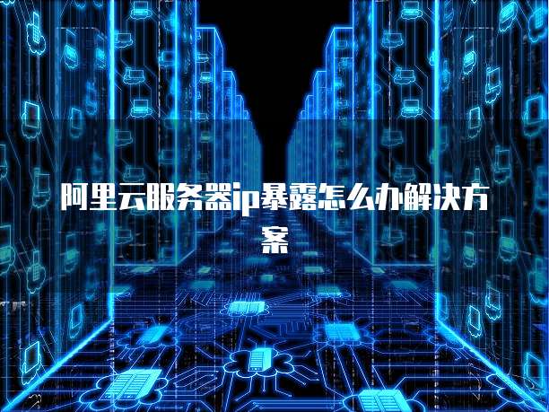 阿里云服务器ip暴露怎么办解决方案