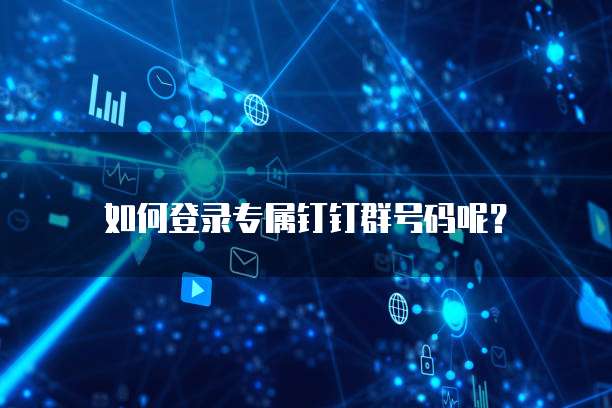 如何登录专属钉钉群号码呢?