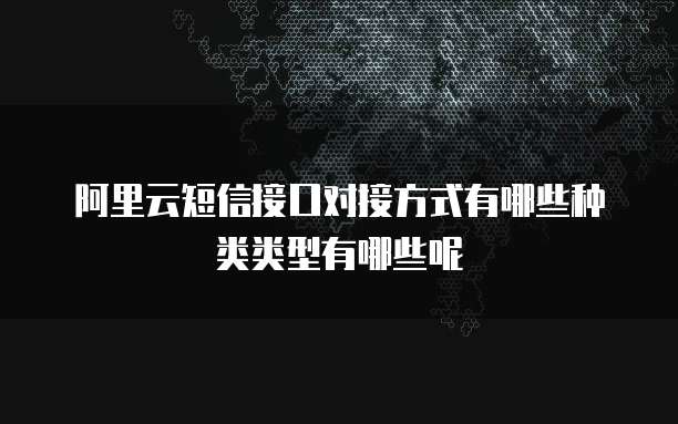 阿里云短信接口对接方式有哪些种类类型有哪些呢
