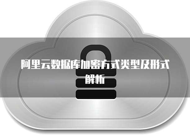 阿里云数据库加密方式类型及形式解析