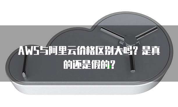 AWS与阿里云价格区别大吗?是真的还是假的?