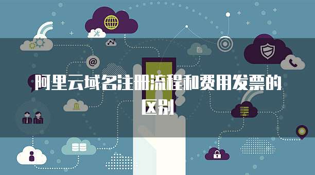 阿里云域名注册流程和费用发票的区别