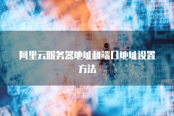 阿里云服务器地址和端口地址设置方法