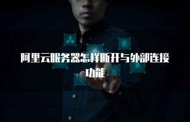 阿里云服务器怎样断开与外部连接功能