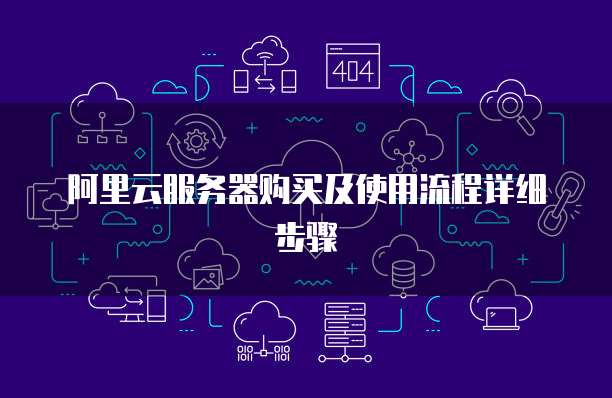 阿里云服务器购买及使用流程详细步骤