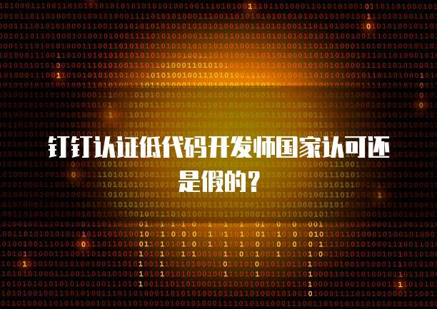 钉钉认证低代码开发师国家认可还是假的？